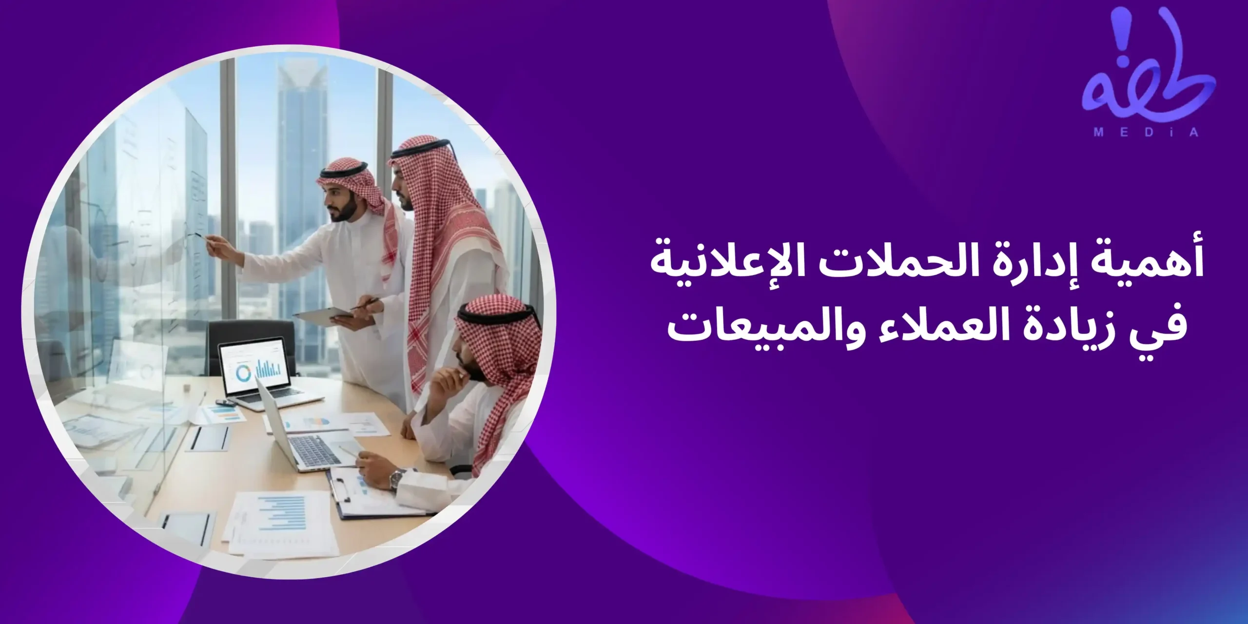 إدارة الحملات الإعلانية في السعودية: كيف تحقق المزيد من العملاء والمبيعات؟ شركة إدارة الحملات الإعلانية في المملكة